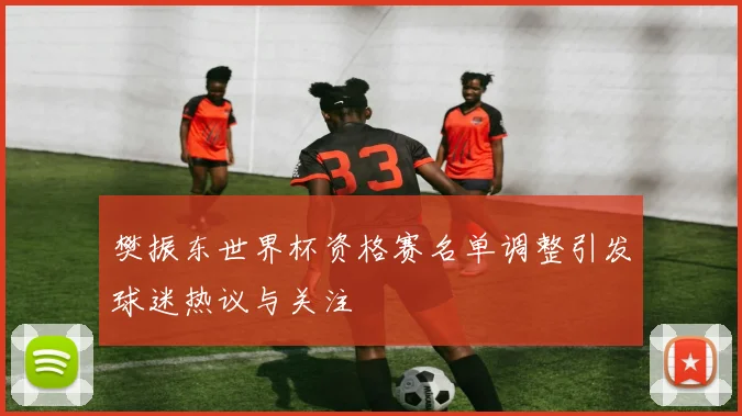 樊振东世界杯资格赛名单调整引发球迷热议与关注
