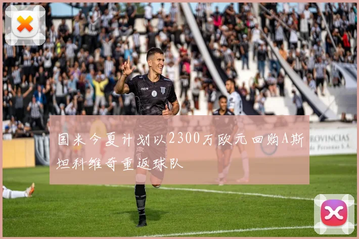 国米今夏计划以2300万欧元回购A斯坦科维奇重返球队