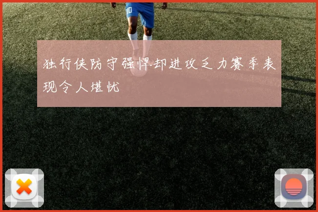 独行侠防守强悍却进攻乏力赛季表现令人堪忧