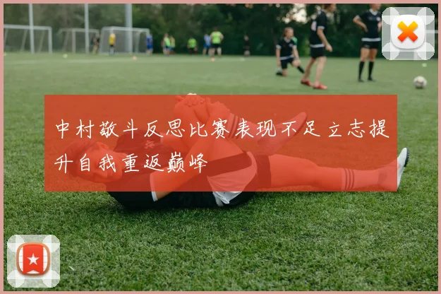 中村敬斗反思比赛表现不足立志提升自我重返巅峰