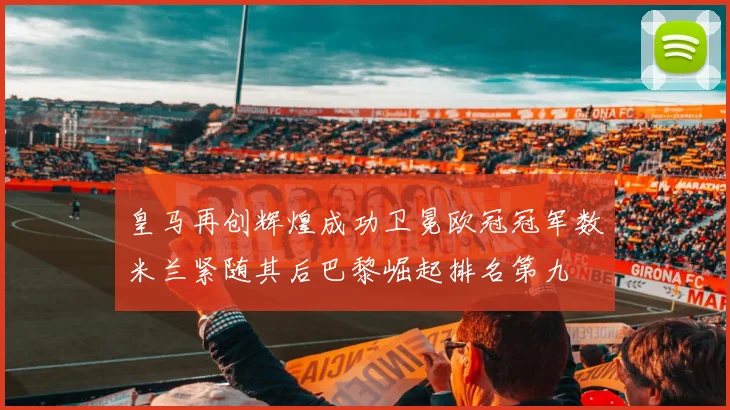皇马再创辉煌成功卫冕欧冠冠军数米兰紧随其后巴黎崛起排名第九
