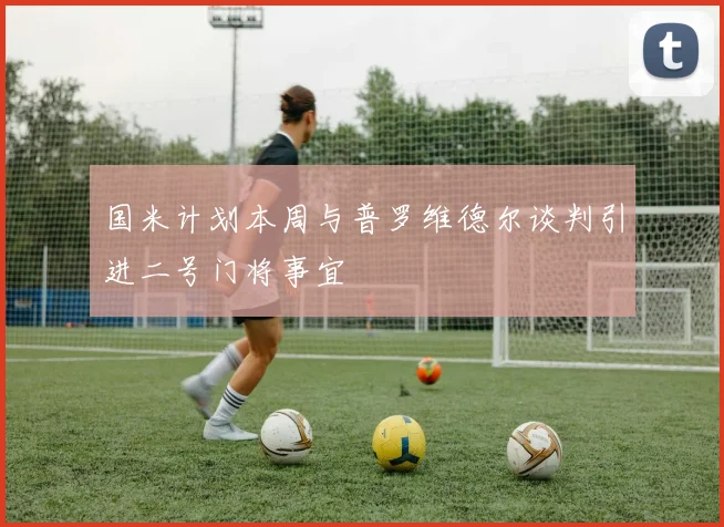 国米计划本周与普罗维德尔谈判引进二号门将事宜