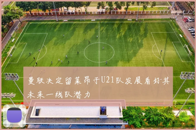 曼联决定留莱昂于U21队发展看好其未来一线队潜力