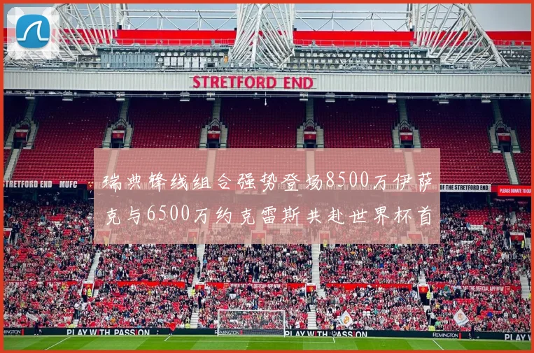 瑞典锋线组合强势登场8500万伊萨克与6500万约克雷斯共赴世界杯首秀