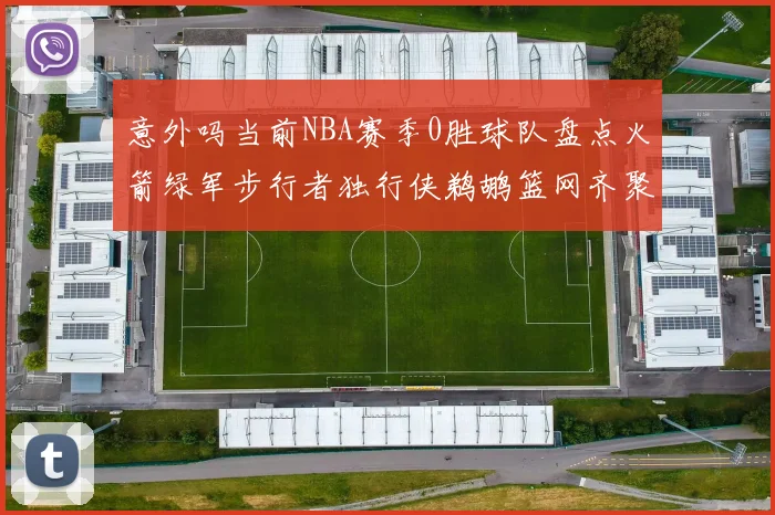 意外吗当前NBA赛季0胜球队盘点火箭绿军步行者独行侠鹈鹕篮网齐聚