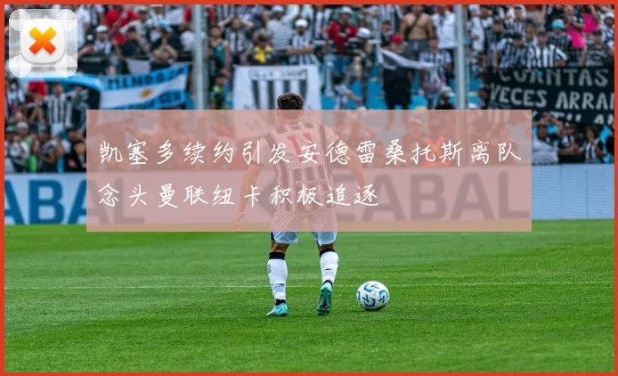 凯塞多续约引发安德雷桑托斯离队念头曼联纽卡积极追逐