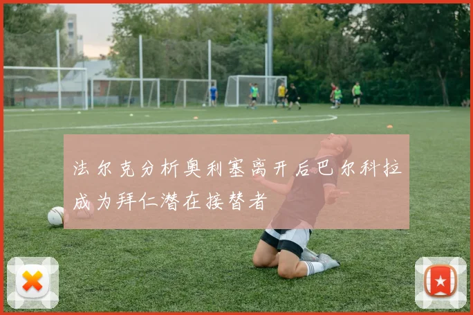 法尔克分析奥利塞离开后巴尔科拉成为拜仁潜在接替者