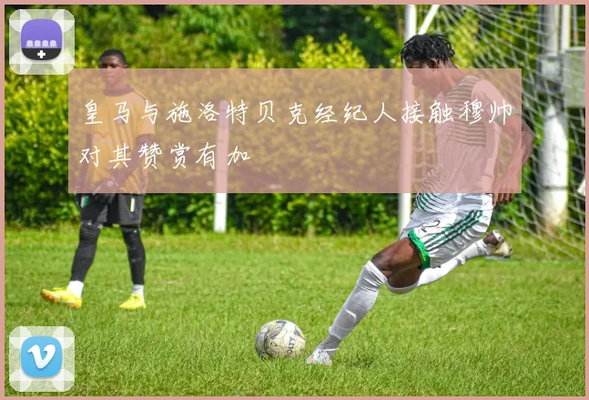 皇马与施洛特贝克经纪人接触穆帅对其赞赏有加